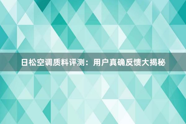 日松空调质料评测：用户真确反馈大揭秘